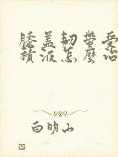 膝盖韧带受损有积液怎么治疗