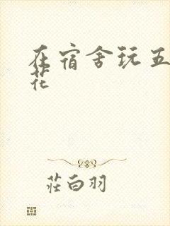 在宿舍玩五个校花