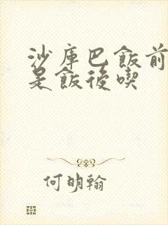 沙库巴饭前吃还是饭后吃