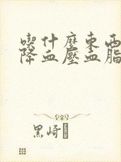 吃什么东西最快降血压血脂
