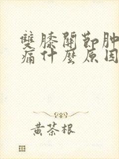 双膝关节肿胀疼痛什么原因