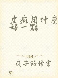 皮癣用什么药膏好一点