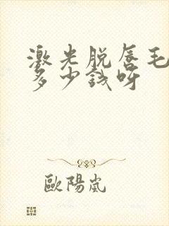 激光脱唇毛大约多少钱呀