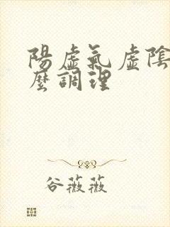 阳虚气虚阴虚怎么调理