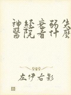 神经衰弱失眠去医院看什么科