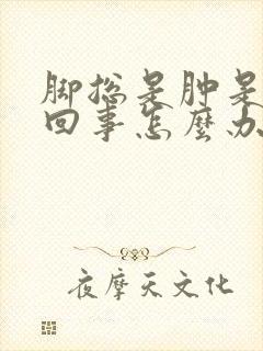 脚总是肿是怎么回事怎么办