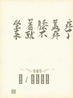 坐着膝盖疼站起来就不疼了