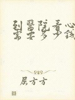 到医院看心理科需要多少钱