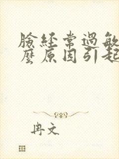 脸经常过敏是什么原因引起的