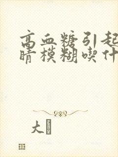 高血糖引起的眼睛模糊吃什么好