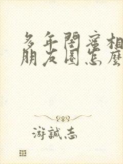 多年闺蜜相聚的朋友圈怎么发