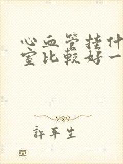 心血管挂什么科室比较好一点