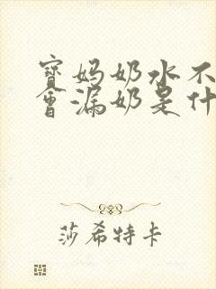 宝妈奶水不多还会漏奶是什么原因