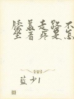 膝盖走路不疼,坐着疼是怎么回事