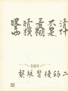 眼睛看不清楚东西模糊是什么原因造成的?