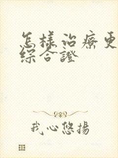 怎样治疗更年期综合证
