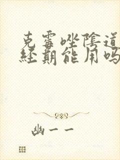 克霉唑阴道片月经期能用吗