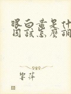 眼白黄是什么原因该怎么调理
