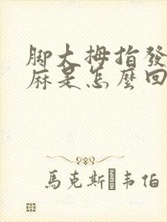脚大拇指发木发麻是怎么回事