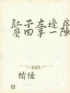 肚子左边疼是怎么回事一阵一阵的