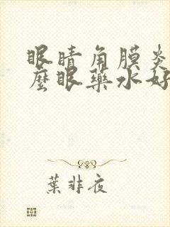 眼睛角膜炎用什么眼药水好