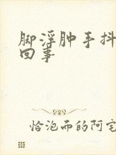 脚浮肿手抖怎么回事封面