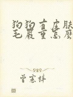 狗狗有皮肤病掉毛严重怎么办