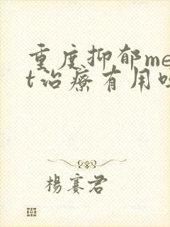 重度抑郁mect治疗有用吗