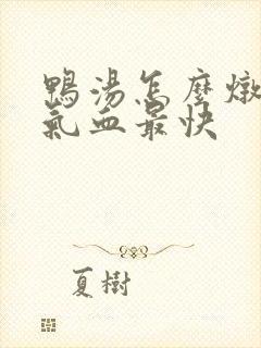 鸭汤怎么炖最补气血最快