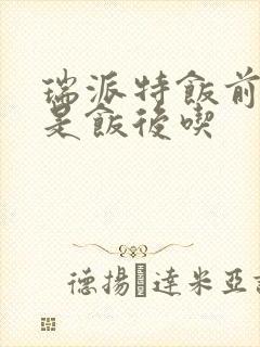 瑞派特饭前吃还是饭后吃