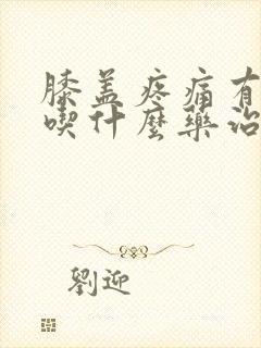 膝盖疼痛有积液吃什么药治疗