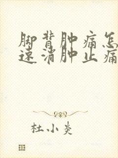 脚背肿痛怎么快速消肿止痛