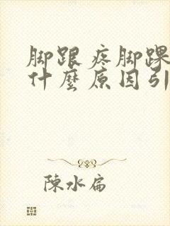 脚跟疼脚踝肿是什么原因引起的