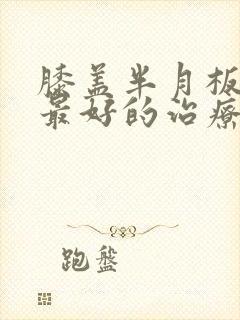 膝盖半月板撕裂最好的治疗方法是什么
