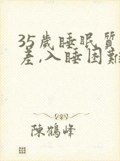 35岁睡眠质量差,入睡困难,易醒