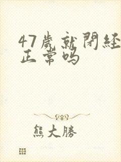 47岁就闭经吗正常吗