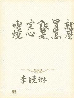 吃完饭胃就反酸烧心是怎么回事