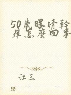 50岁眼睛干涩痒怎么回事
