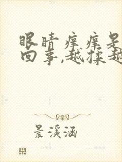 眼睛痒痒是怎么回事,越揉越痒怎么办