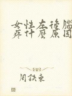 女性左后脑勺阵疼什么原因封面