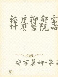 轻度抑郁需要到什么医院治疗