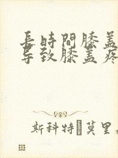 长时间膝盖弯曲导致膝盖疼