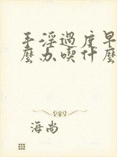 手淫过度早射怎么办吃什么药