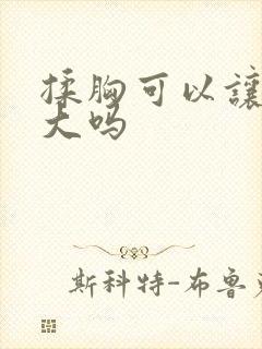 揉胸可以让胸变大吗