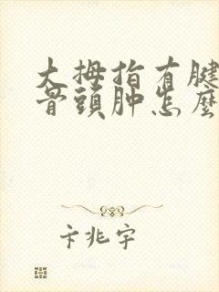 大拇指有腱鞘炎骨头肿怎么解决