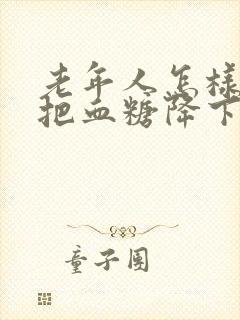 老年人怎样才能把血糖降下来