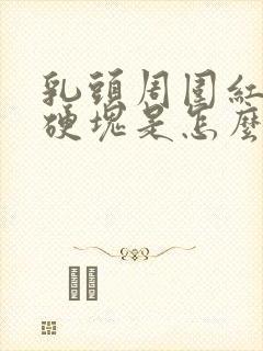 乳头周围红肿有硬块是怎么回事