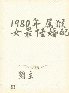 1980年属猴女最佳婚配属相