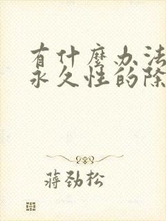 有什么办法可以永久性的除毛
