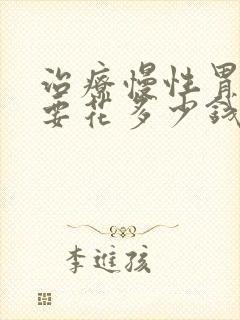 治疗慢性胃炎需要花多少钱